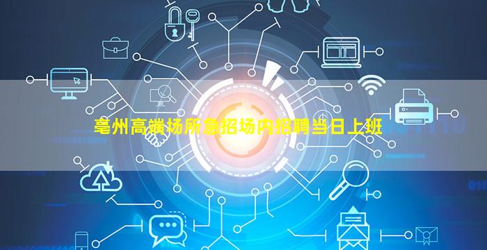 亳州高端场所急招场内招聘当日上班